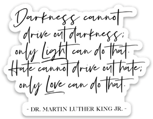 Darkness cannot drive out darkness; only Light can do that. Hate cannot drive out hate; only Love can do that - Be Kind 2 Me