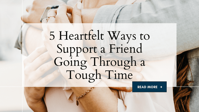 5 Heartfelt Ways to Support a Friend Going Through a Tough Time