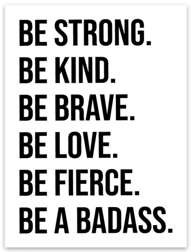 BE STRONG. BE KIND. BE BRAVE. BE LOVE. BE FIERCE. BE A BADASS. Sticker - Be Kind 2 Me