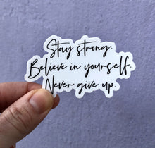 Load image into Gallery viewer, Stay Strong. Believe in yourself. Never give up. Sticker - Be Kind 2 Me