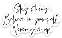 Load image into Gallery viewer, Stay Strong. Believe in yourself. Never give up. Sticker - Be Kind 2 Me
